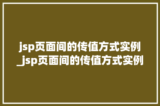 jsp页面间的传值方式实例_jsp页面间的传值方式实例是什么