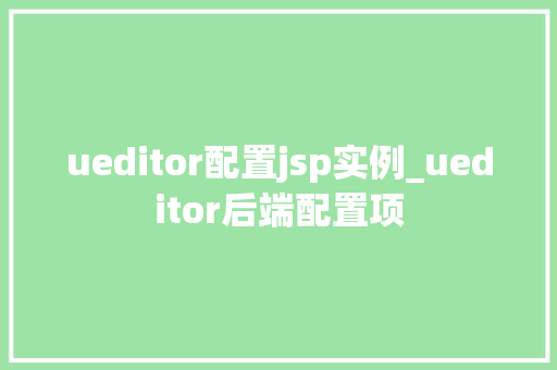 ueditor配置jsp实例_ueditor后端配置项