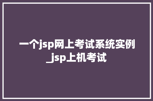 一个jsp网上考试系统实例_jsp上机考试