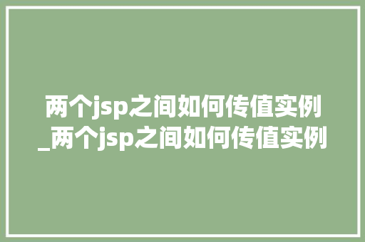 两个jsp之间如何传值实例_两个jsp之间如何传值实例数据