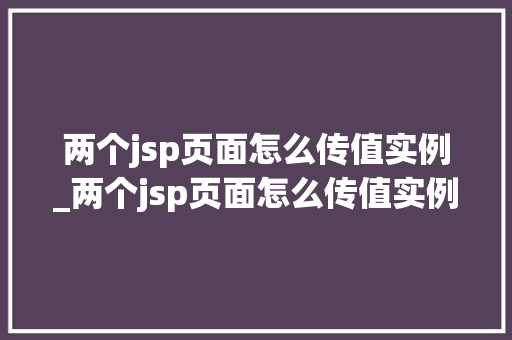 两个jsp页面怎么传值实例_两个jsp页面怎么传值实例图片