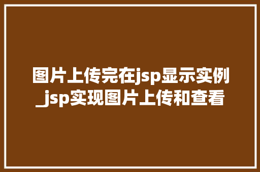 图片上传完在jsp显示实例_jsp实现图片上传和查看