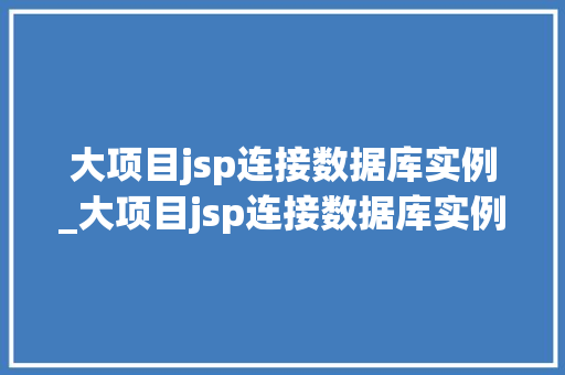 大项目jsp连接数据库实例_大项目jsp连接数据库实例怎么做