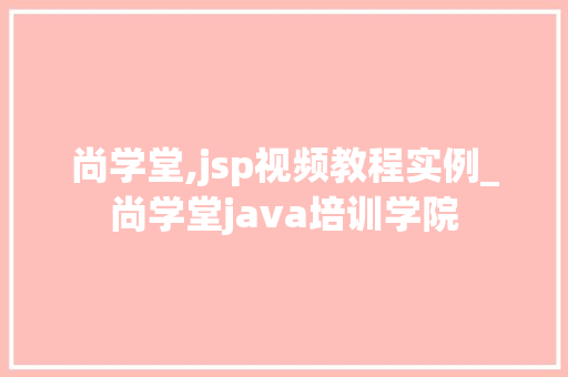 尚学堂,jsp视频教程实例_尚学堂java培训学院