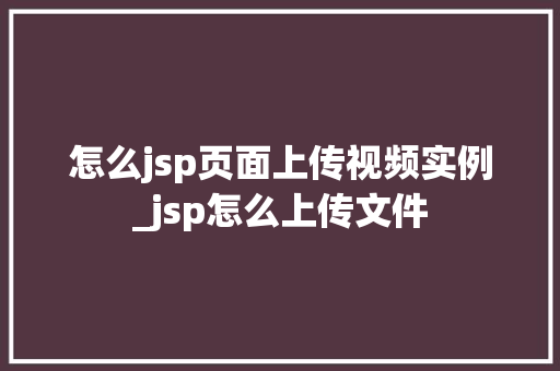 怎么jsp页面上传视频实例_jsp怎么上传文件