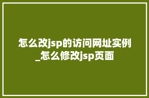 怎么改jsp的访问网址实例_怎么修改jsp页面