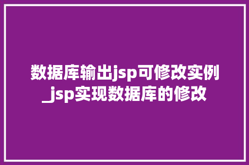 数据库输出jsp可修改实例_jsp实现数据库的修改