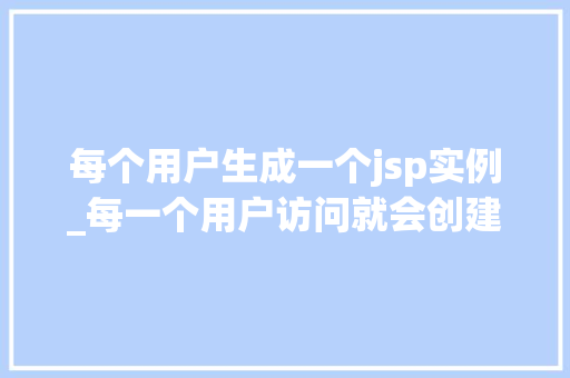 每个用户生成一个jsp实例_每一个用户访问就会创建一个servlet对象