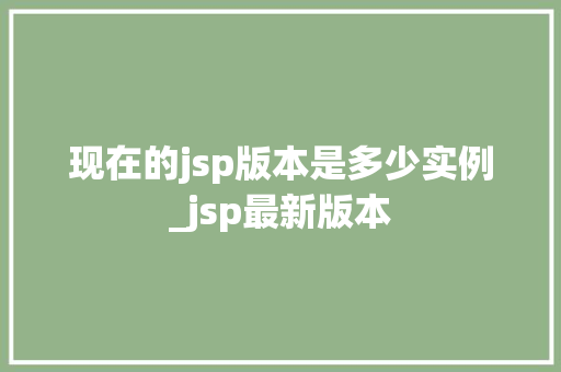 现在的jsp版本是多少实例_jsp最新版本