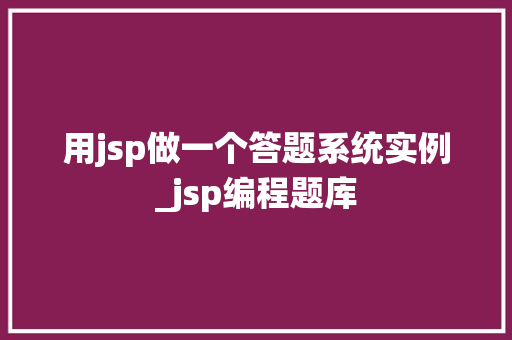 用jsp做一个答题系统实例_jsp编程题库