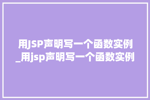 用JSP声明写一个函数实例_用jsp声明写一个函数实例的过程