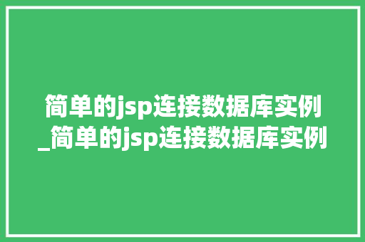 简单的jsp连接数据库实例_简单的jsp连接数据库实例怎么做 第1张 简单的jsp连接数据库实例_简单的jsp连接数据库实例怎么做 第1张
