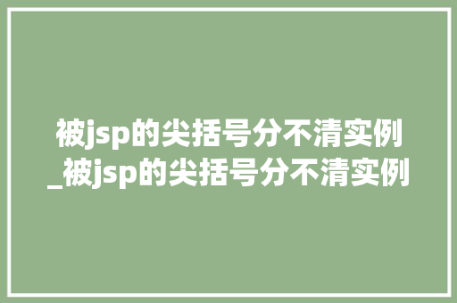 被jsp的尖括号分不清实例_被jsp的尖括号分不清实例和虚拟