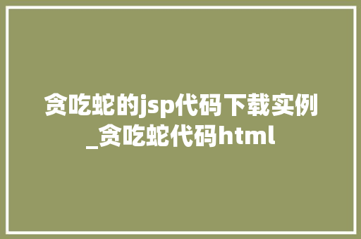 贪吃蛇的jsp代码下载实例_贪吃蛇代码html