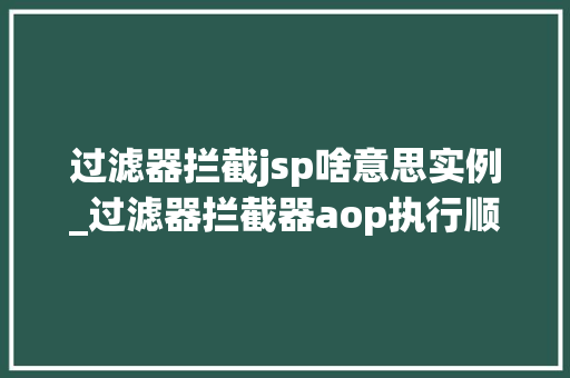 过滤器拦截jsp啥意思实例_过滤器拦截器aop执行顺序