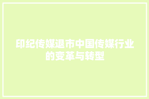印纪传媒退市中国传媒行业的变革与转型