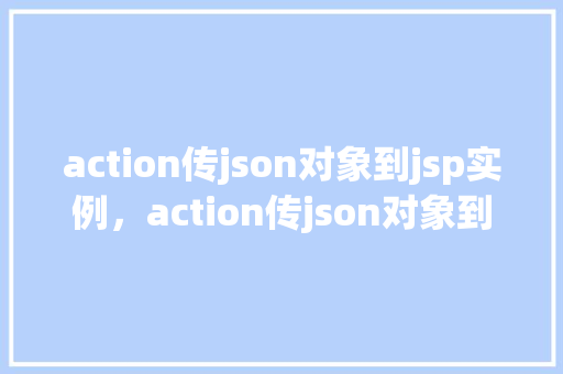 action传json对象到jsp实例，action传json对象到jsp实例