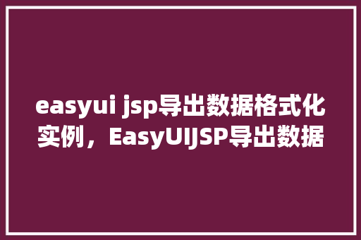 easyui jsp导出数据格式化实例，EasyUIJSP导出数据格式化实例  第1张