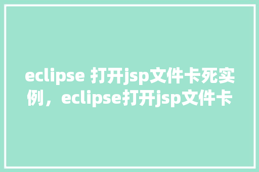 eclipse 打开jsp文件卡死实例，eclipse打开jsp文件卡死实例