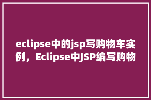 eclipse中的jsp写购物车实例，Eclipse中JSP编写购物车实例