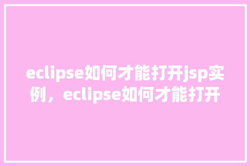 eclipse如何才能打开jsp实例，eclipse如何才能打开jsp实例