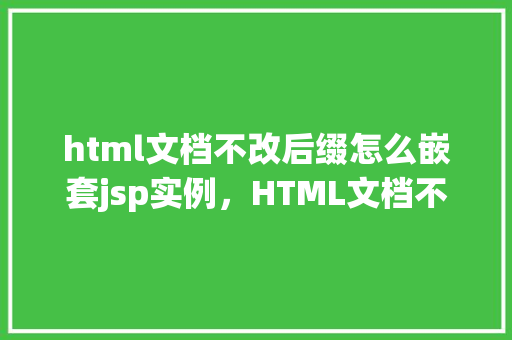 html文档不改后缀怎么嵌套jsp实例，HTML文档不改后缀如何嵌套JSP实例
