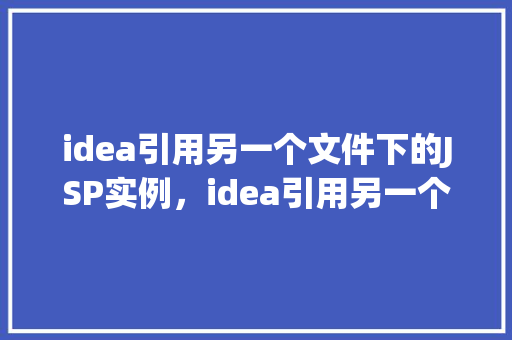 idea引用另一个文件下的JSP实例,idea引用另一个文件下的JSP实例