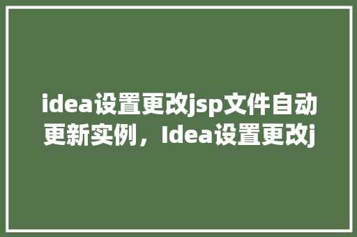 idea设置更改jsp文件自动更新实例，Idea设置更改jsp文件自动更新实例  第1张