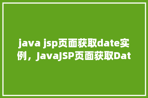 java jsp页面获取date实例，JavaJSP页面获取Date实例的示例