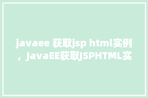 javaee 获取jsp html实例，JavaEE获取JSPHTML实例