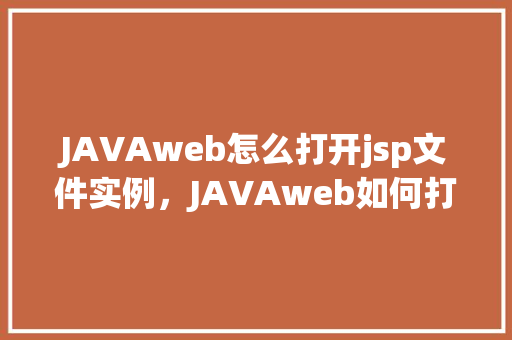 JAVAweb怎么打开jsp文件实例,JAVAweb如何打开JSP文件实例