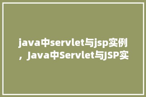 java中servlet与jsp实例，Java中Servlet与JSP实例