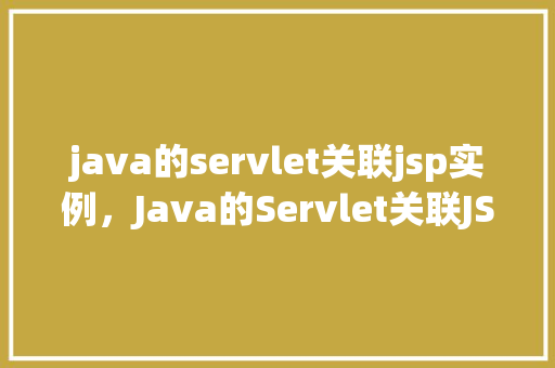 java的servlet关联jsp实例，Java的Servlet关联JSP实例  第1张