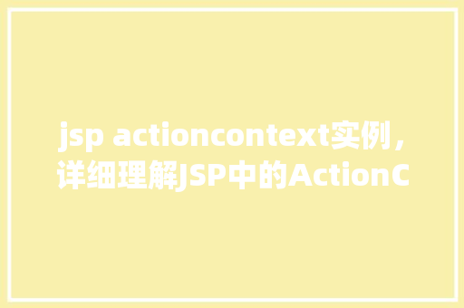 jsp actioncontext实例，详细理解JSP中的ActionContext实例