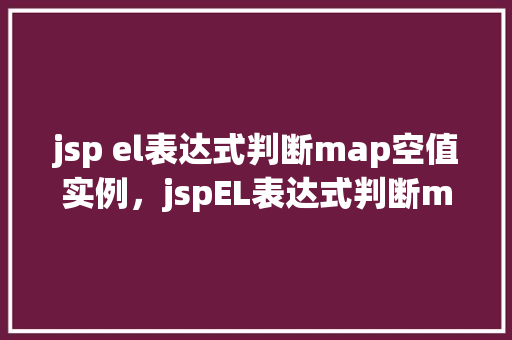 jsp el表达式判断map空值实例，jspEL表达式判断map空值实例  第1张