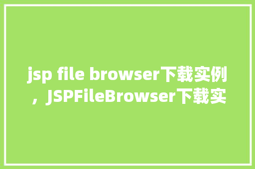 jsp file browser下载实例，JSPFileBrowser下载实例