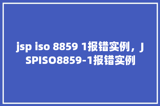 jsp iso 8859 1报错实例，JSPISO8859-1报错实例