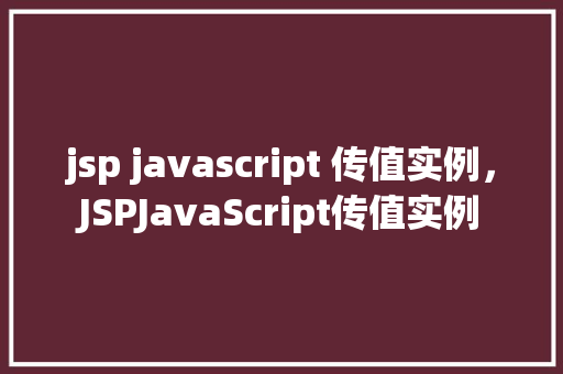 jsp javascript 传值实例，JSPJavaScript传值实例