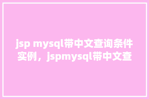 jsp mysql带中文查询条件实例，jspmysql带中文查询条件实例