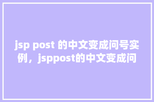 jsp post 的中文变成问号实例，jsppost的中文变成问号实例  第1张