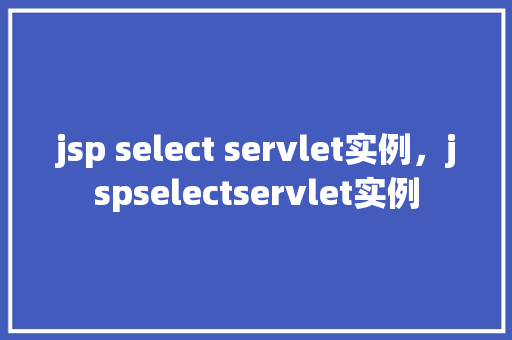 jsp select servlet实例，jspselectservlet实例