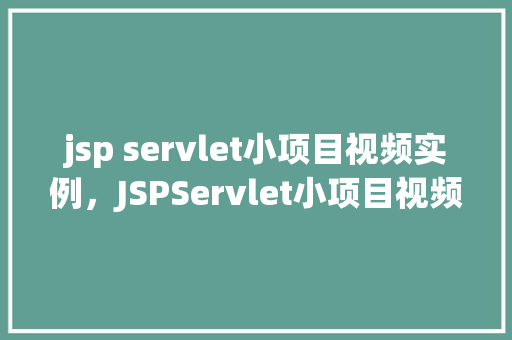 jsp servlet小项目视频实例，JSPServlet小项目视频实例