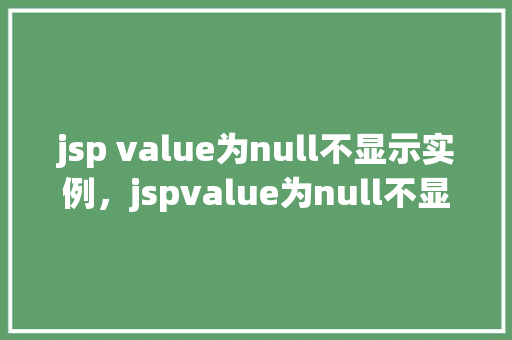 jsp value为null不显示实例，jspvalue为null不显示实例