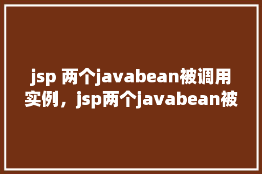 jsp 两个javabean被调用实例，jsp两个javabean被调用实例