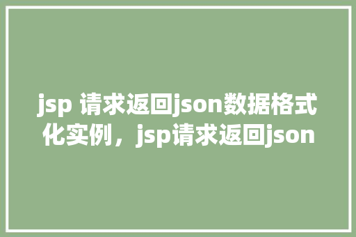 jsp 请求返回json数据格式化实例，jsp请求返回json数据格式化实例