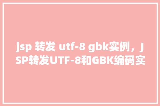 jsp 转发 utf-8 gbk实例，JSP转发UTF-8和GBK编码实例