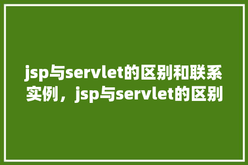 jsp与servlet的区别和联系实例，jsp与servlet的区别和联系实例