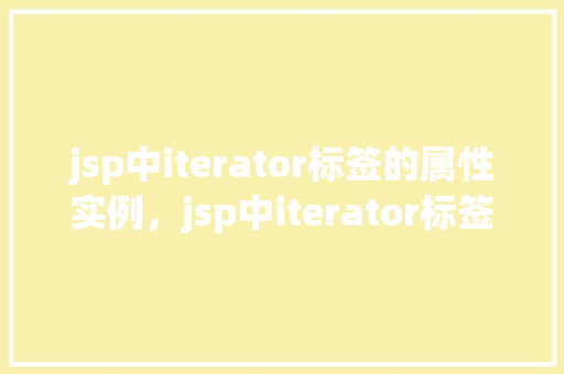 jsp中iterator标签的属性实例，jsp中iterator标签的属性实例  第1张