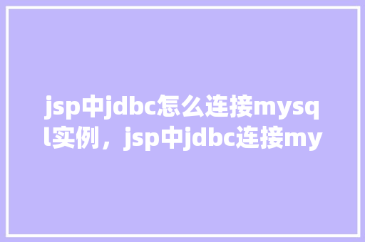 jsp中jdbc怎么连接mysql实例，jsp中jdbc连接mysql实例的示例