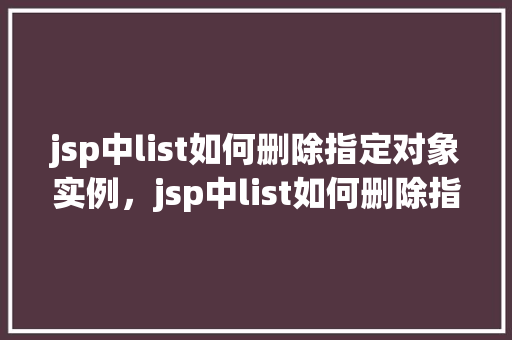 jsp中list如何删除指定对象实例，jsp中list如何删除指定对象实例